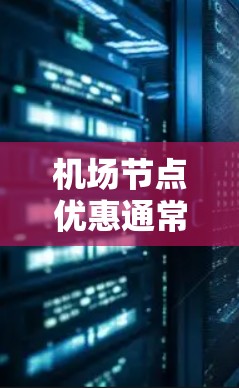 机场节点优惠通常包括多种类型的活动和优惠，具体活动会因机场和地点而异。以下是一些常见的机场节点优惠类型和操作方法，供参考