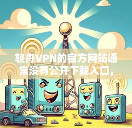 轻舟VPN的官方网站通常没有公开下载入口，但可以通过以下步骤访问其官网链接