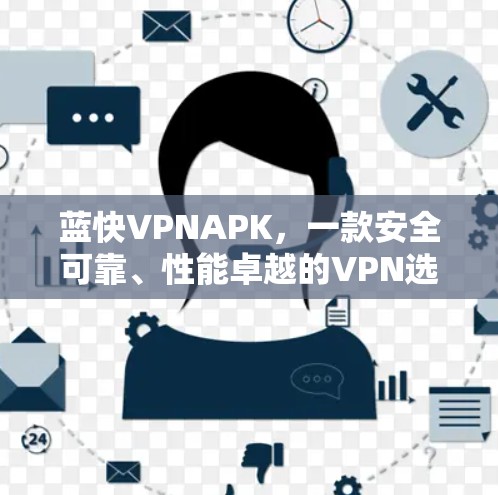 蓝快VPNAPK，一款安全可靠、性能卓越的VPN选择