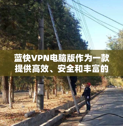 蓝快VPN电脑版作为一款提供高效、安全和丰富的VPN服务的软件，以其全面的多语言支持、高加密和流畅体验而著称。以下是其主要特点的总结