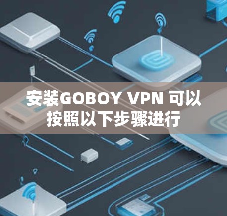 安装GOBOY VPN 可以按照以下步骤进行