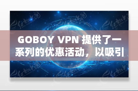 GOBOY VPN 提供了一系列的优惠活动，以吸引用户购买他们的服务。以下是一些常见的优惠信息