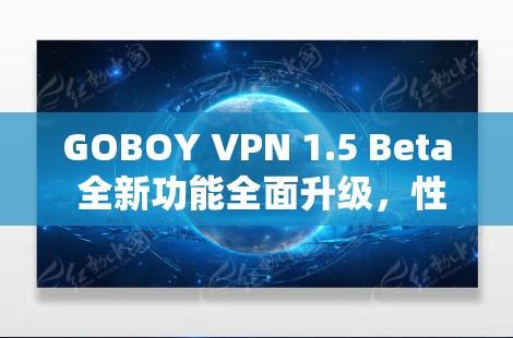 GOBOY VPN 1.5 Beta 全新功能全面升级,性能提升2%安全性显著增强 GOBOY VPN 1.5 Beta 全新功能全面升级,性能提升2%安全性显著增强