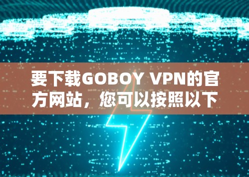 要下载GOBOY VPN的官方网站，您可以按照以下步骤操作