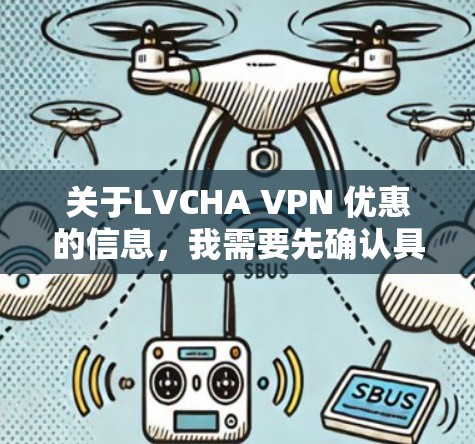 关于LVCHA VPN 优惠的信息，我需要先确认具体指什么。可能是指某个特定的VPN服务或平台，但LVCHA VPN并不是一个常见的术语，可能需要更多的上下文来确认