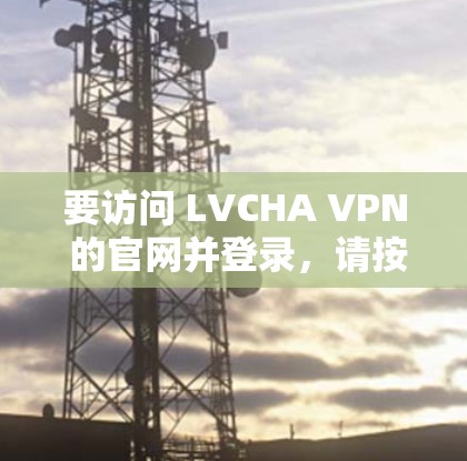 要访问 LVCHA VPN 的官网并登录，请按照以下步骤操作