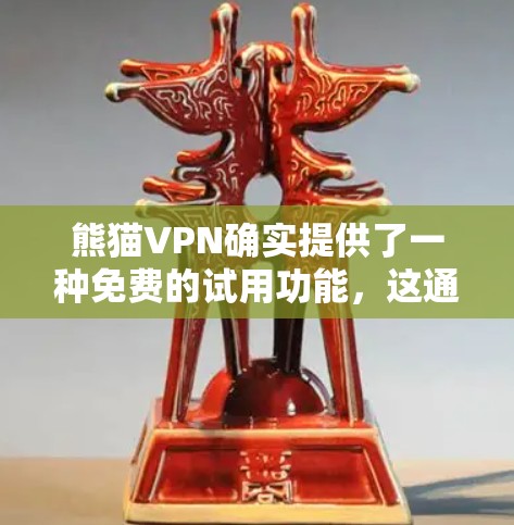 熊猫VPN确实提供了一种免费的试用功能，这通常称为试用版或免费试用期。以下是关于熊猫VPN免费试用的详细信息