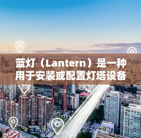 蓝灯（Lantern）是一种用于安装或配置灯塔设备的软件，通常适用于编程或开发相关应用。以下是下载蓝灯的步骤