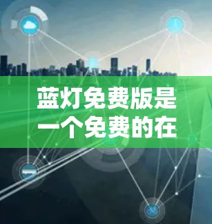 蓝灯免费版是一个免费的在线游戏辅助工具，旨在帮助您学习和练习蓝灯游戏。以下是详细的步骤和建议