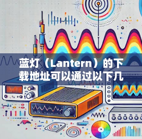蓝灯（Lantern）的下载地址可以通过以下几个步骤找到