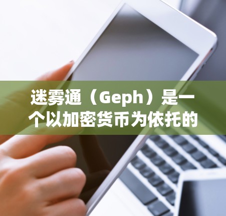 迷雾通（Geph）是一个以加密货币为依托的协议，提供多种功能，包括交易、治理和智能合约。以下是关于迷雾通的详细信息