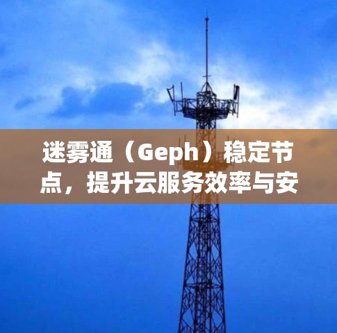 迷雾通（Geph）稳定节点，提升云服务效率与安全的创新解决方案