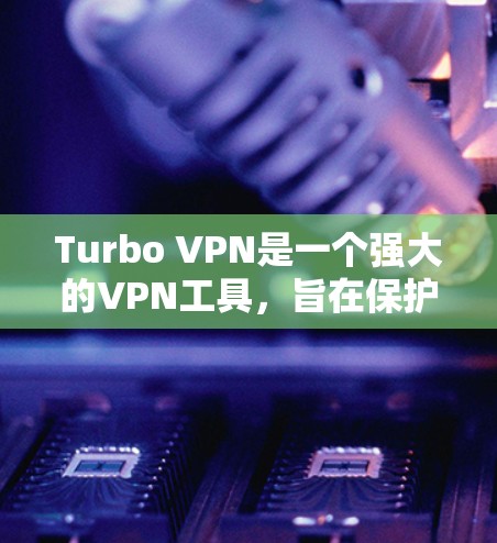 Turbo VPN是一个强大的VPN工具，旨在保护你的网络流量和数据。以下是下载Turbo VPN的步骤