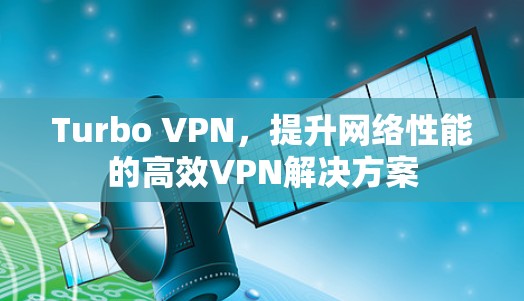 Turbo VPN，提升网络性能的高效VPN解决方案