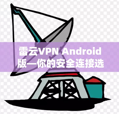 雷云VPN Android 版—你的安全连接选择
