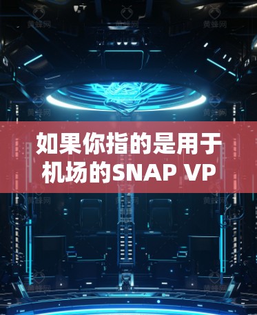如果你指的是用于机场的SNAP VPN节点,通常情况下,机场本身可能不会直接提供SNAP VPN节点。然而,如果机场附近有网络覆盖,SNAP VPN可能会帮助你通过这些网络进行VPN传输 如果你指的是用于机场的SNAP VPN节点,通常情况下,机场本身可能不会直接提供SNAP VPN节点。然而,如果机场附近有网络覆盖,SNAP VPN可能会帮助你通过这些网络进行VPN传输