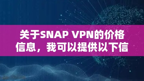 关于SNAP VPN的价格信息,我可以提供以下信息 关于SNAP VPN的价格信息,我可以提供以下信息