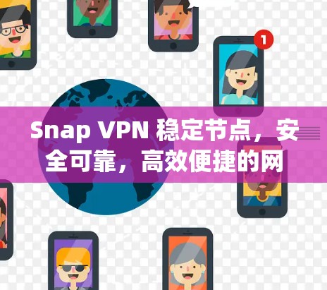Snap VPN 稳定节点，安全可靠，高效便捷的网络连接解决方案