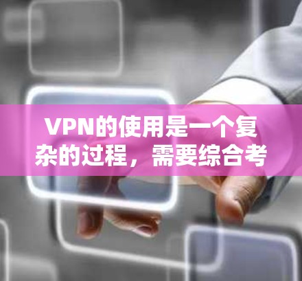 VPN的使用是一个复杂的过程,需要综合考虑多个因素,以确保安全、兼容性和便利性。以下是对VPN使用的一些关键点和建议 VPN的使用是一个复杂的过程,需要综合考虑多个因素,以确保安全、兼容性和便利性。以下是对VPN使用的一些关键点和建议