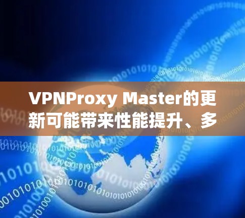 VPNProxy Master的更新可能带来性能提升、多设备支持、自动化配置等新功能,但也可能带来安全漏洞、兼容性问题和隐私影响等问题。以下是对这些可能的考虑和总结 VPNProxy Master的更新可能带来性能提升、多设备支持、自动化配置等新功能,但也可能带来安全漏洞、兼容性问题和隐私影响等问题。以下是对这些可能的考虑和总结
