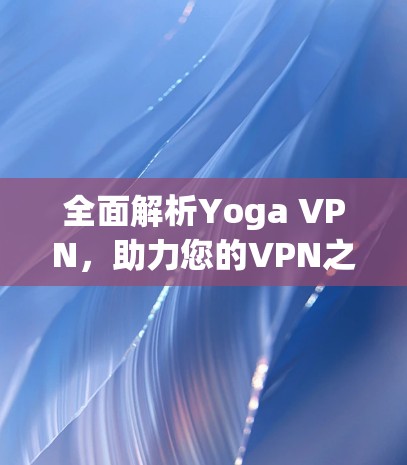 全面解析Yoga VPN,助力您的VPN之旅 全面解析Yoga VPN,助力您的VPN之旅