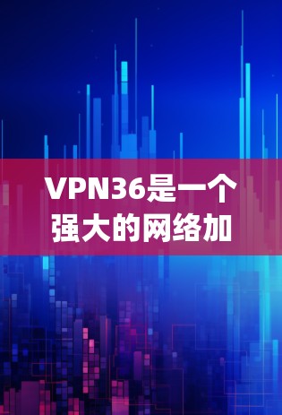 VPN36是一个强大的网络加密解决方案,designed to provide secure and private internet access.以下是一些常见的问题及其解决方案 VPN36是一个强大的网络加密解决方案,designed to provide secure and private internet access.以下是一些常见的问题及其解决方案