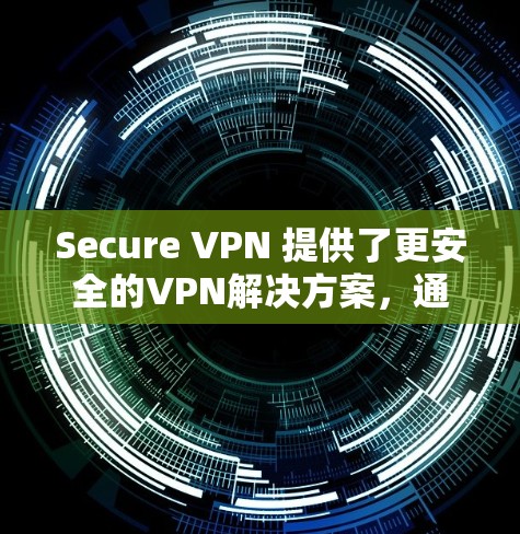 Secure VPN 提供了更安全的VPN解决方案，通过增强加密、灵活的网络结构和全面的安全措施，确保数据在传输过程中的安全性。以下是详细的步骤