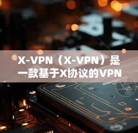 X-VPN（X-VPN）是一款基于X协议的VPN应用，旨在为用户提供安全、可靠的VPN服务。以下是对X-VPN的评测