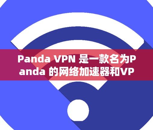 Panda VPN 是一款名为Panda 的网络加速器和VPN服务，它通过简单易用的界面和强大的功能，帮助用户轻松实现VPN访问。以下是关于Panda VPN 的详细介绍