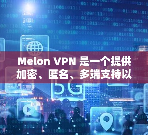 Melon VPN 是一个提供加密、匿名、多端支持以及支付安全的VPN服务提供商。其官方网站可以通过以下途径访问