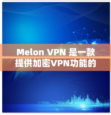 Melon VPN 是一款提供加密VPN功能的软件,支持在 Android 设备上运行。以下是一些关于 Melon VPN Android 版的详细介绍 Melon VPN 是一款提供加密VPN功能的软件,支持在 Android 设备上运行。以下是一些关于 Melon VPN Android 版的详细介绍