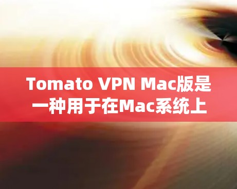 Tomato VPN Mac版是一种用于在Mac系统上运行的VPN工具。以下是关于Tomato VPN Mac版的详细信息 Tomato VPN Mac版是一种用于在Mac系统上运行的VPN工具。以下是关于Tomato VPN Mac版的详细信息