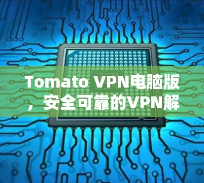 Tomato VPN电脑版,安全可靠的VPN解决方案 Tomato VPN电脑版,安全可靠的VPN解决方案