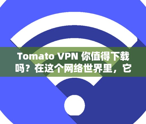 Tomato VPN 你值得下载吗?在这个网络世界里,它真的能帮到你吗? Tomato VPN 你值得下载吗?在这个网络世界里,它真的能帮到你吗?