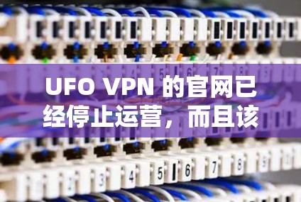 UFO VPN 的官网已经停止运营，而且该网站是由未经证实的公司开发的，可能涉及非法活动。因此，建议用户不要尝试访问该网站，以免造成不必要的风险