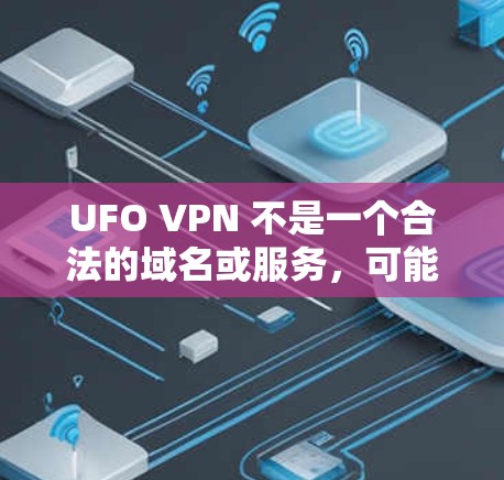 UFO VPN 不是一个合法的域名或服务,可能是一个误写或者误用的名称。如果这是一个非法的VPN服务的别名或名称,请谨慎使用,避免点击链接或访问其网站,以保护自己的网络安全 UFO VPN 不是一个合法的域名或服务,可能是一个误写或者误用的名称。如果这是一个非法的VPN服务的别名或名称,请谨慎使用,避免点击链接或访问其网站,以保护自己的网络安全