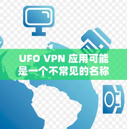 UFO VPN 应用可能是一个不常见的名称，可能是误写或者名称不准确。如果您指的是某个特定的VPN应用，建议您直接访问可信的VPN应用网站，如