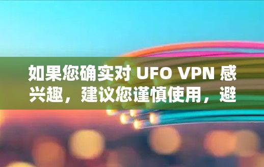 如果您确实对 UFO VPN 感兴趣,建议您谨慎使用,避免相信未经验证的项目。任何软件或服务都应符合其适用的法律和安全要求 如果您确实对 UFO VPN 感兴趣,建议您谨慎使用,避免相信未经验证的项目。任何软件或服务都应符合其适用的法律和安全要求