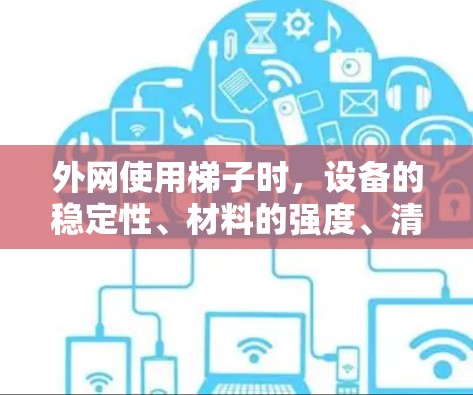 外网使用梯子时，设备的稳定性、材料的强度、清洁维护以及环境因素（如温度、湿度、风速）都是影响使用的关键因素。以下是一些建议，帮助你选择适合的外网梯子