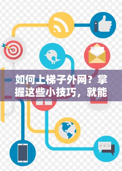 如何上梯子外网？掌握这些小技巧，就能轻松连接到你的网络世界