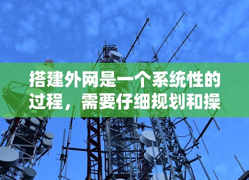 搭建外网是一个系统性的过程，需要仔细规划和操作。以下是一个详细的步骤指南，帮助你顺利完成外网连接
