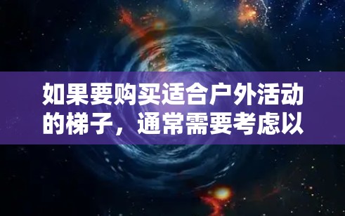如果要购买适合户外活动的梯子，通常需要考虑以下几个方面