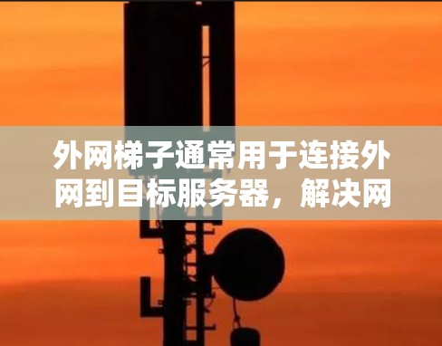 外网梯子通常用于连接外网到目标服务器，解决网络连接不畅的问题。以下是一些常见的外网配置方法