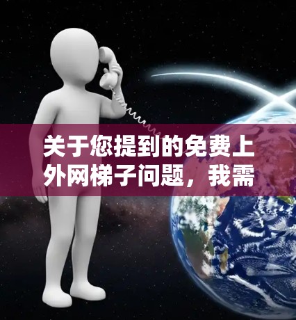 关于您提到的免费上外网梯子问题，我需要更详细地了解以下几点