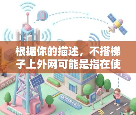 根据你的描述，不搭梯子上外网可能是指在使用梯子时需要考虑其他替代方案，或者在某些情况下不使用梯子来完成某个任务。以下是一些可能的解决方案