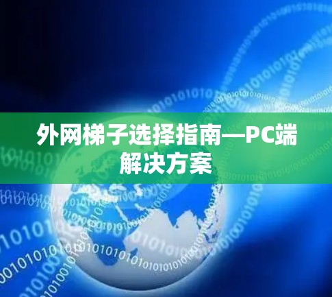 外网梯子选择指南—PC端解决方案 外网梯子选择指南—PC端解决方案