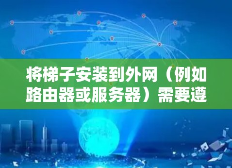 将梯子安装到外网（例如路由器或服务器）需要遵循特定的步骤和工具。以下是一般的操作方法