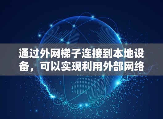 通过外网梯子连接到本地设备,可以实现利用外部网络资源进行操作,尽管这在现实中并不常见,但可以通过以下步骤实现 通过外网梯子连接到本地设备,可以实现利用外部网络资源进行操作,尽管这在现实中并不常见,但可以通过以下步骤实现