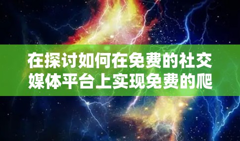 在探讨如何在免费的社交媒体平台上实现免费的爬取其他平台内容时,可以按照以下步骤进行 在探讨如何在免费的社交媒体平台上实现免费的爬取其他平台内容时,可以按照以下步骤进行