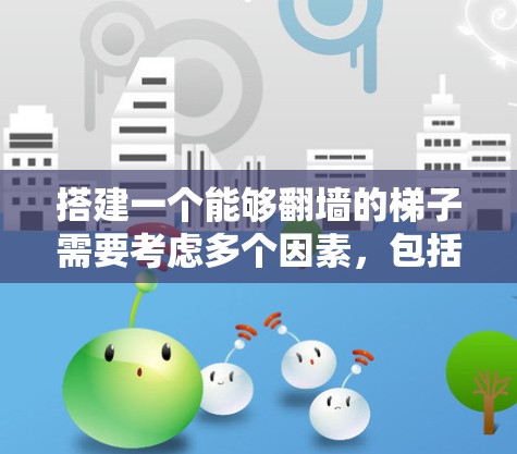 搭建一个能够翻墙的梯子需要考虑多个因素,包括墙的高度、两堵墙之间的距离、梯子的长度和稳定性。以下是一般步骤,帮助您完成这个任务 搭建一个能够翻墙的梯子需要考虑多个因素,包括墙的高度、两堵墙之间的距离、梯子的长度和稳定性。以下是一般步骤,帮助您完成这个任务